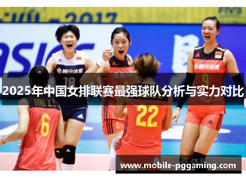 2025年中国女排联赛最强球队分析与实力对比