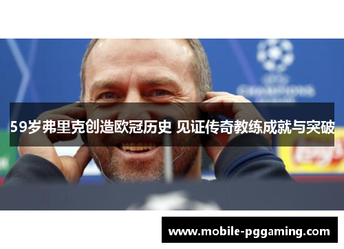 59岁弗里克创造欧冠历史 见证传奇教练成就与突破