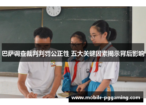 巴萨调查裁判判罚公正性 五大关键因素揭示背后影响