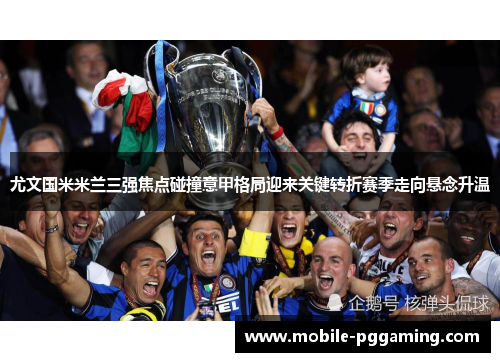 尤文国米米兰三强焦点碰撞意甲格局迎来关键转折赛季走向悬念升温