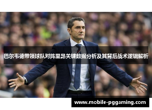 巴尔韦德带领球队对阵里昂关键数据分析及其背后战术逻辑解析