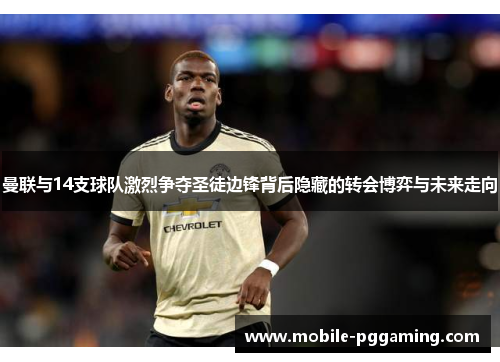 曼联与14支球队激烈争夺圣徒边锋背后隐藏的转会博弈与未来走向