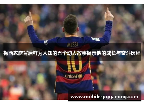 梅西家庭背后鲜为人知的五个动人故事揭示他的成长与奋斗历程