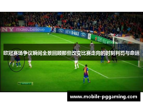 欧冠赛场争议瞬间全景回顾那些改变比赛走向的时刻判罚与命运