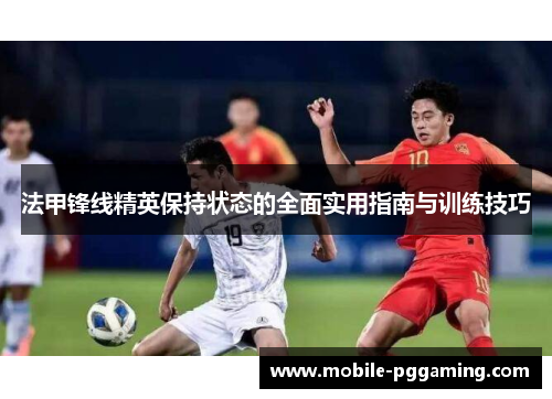 法甲锋线精英保持状态的全面实用指南与训练技巧