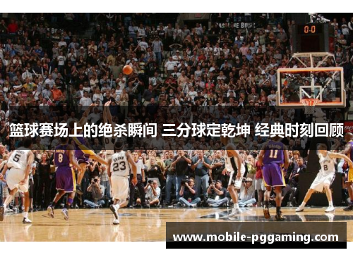 篮球赛场上的绝杀瞬间 三分球定乾坤 经典时刻回顾