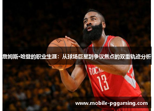 詹姆斯·哈登的职业生涯：从球场巨星到争议焦点的双重轨迹分析
