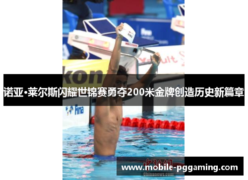 诺亚·莱尔斯闪耀世锦赛勇夺200米金牌创造历史新篇章